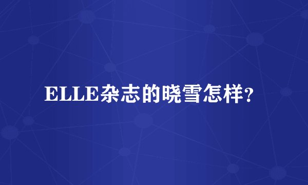 ELLE杂志的晓雪怎样？
