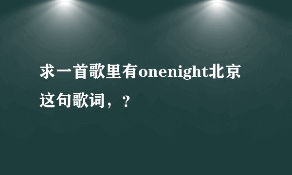 求一首歌里有onenight北京这句歌词，？