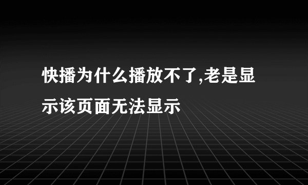 快播为什么播放不了,老是显示该页面无法显示
