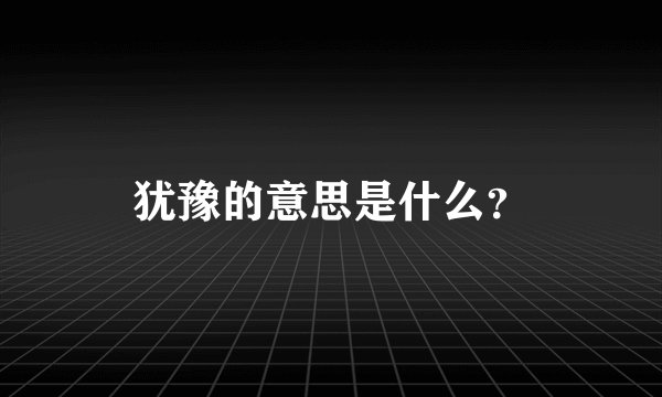 犹豫的意思是什么？