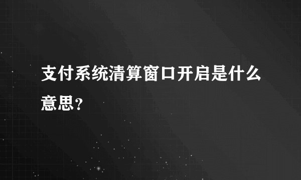 支付系统清算窗口开启是什么意思？
