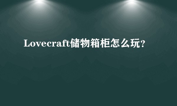 Lovecraft储物箱柜怎么玩？