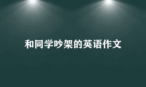 和同学吵架的英语作文