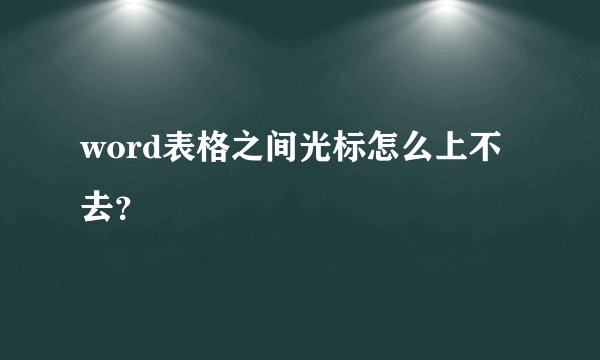 word表格之间光标怎么上不去？