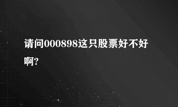 请问000898这只股票好不好啊?