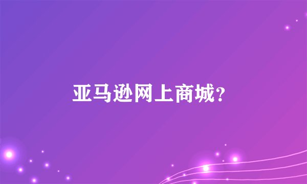 亚马逊网上商城？