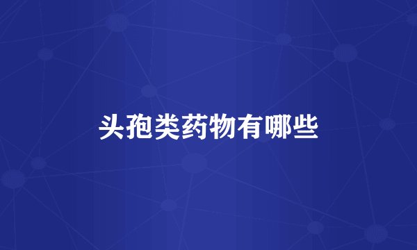 头孢类药物有哪些