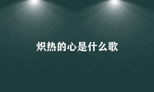 炽热的心是什么歌