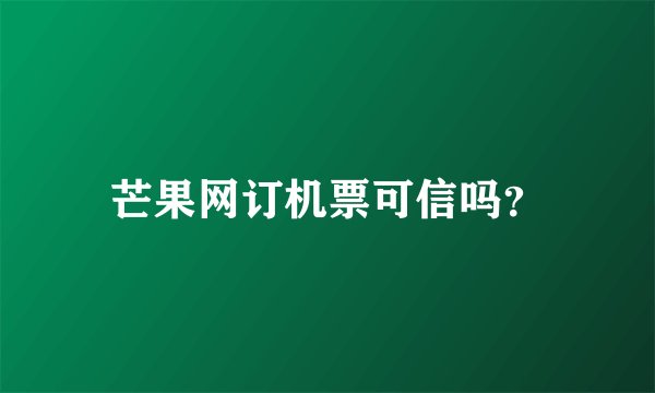 芒果网订机票可信吗？