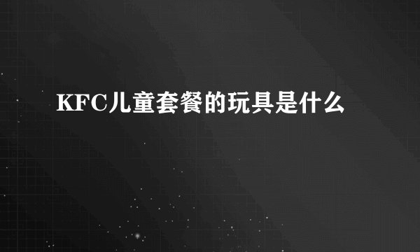 KFC儿童套餐的玩具是什么