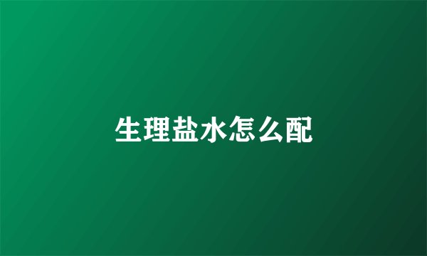 生理盐水怎么配