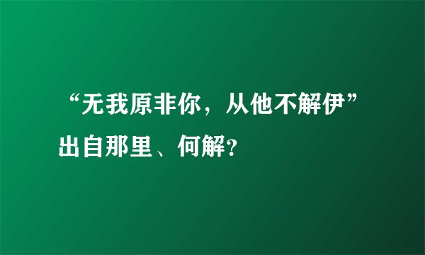 “无我原非你，从他不解伊”出自那里、何解？