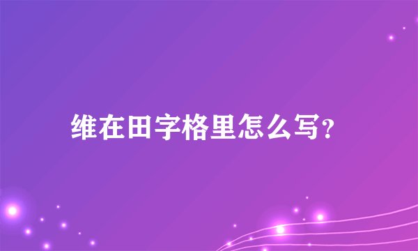 维在田字格里怎么写？