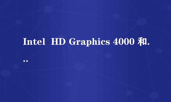 Intel  HD Graphics 4000 和 NVIDIA GeForce GT 740M哪个显卡棒啊?