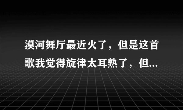 漠河舞厅最近火了，但是这首歌我觉得旋律太耳熟了，但想不起具体是哪首歌，有没有大佬知道？