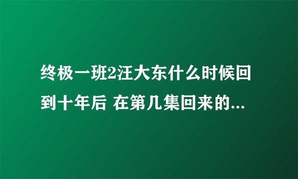 终极一班2汪大东什么时候回到十年后 在第几集回来的 结局是什么