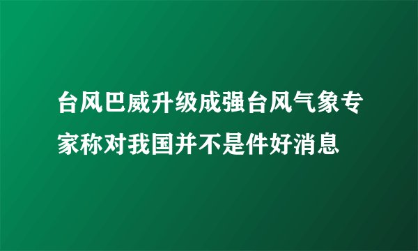 台风巴威升级成强台风气象专家称对我国并不是件好消息