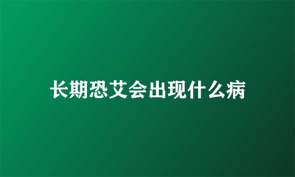 长期恐艾会出现什么病