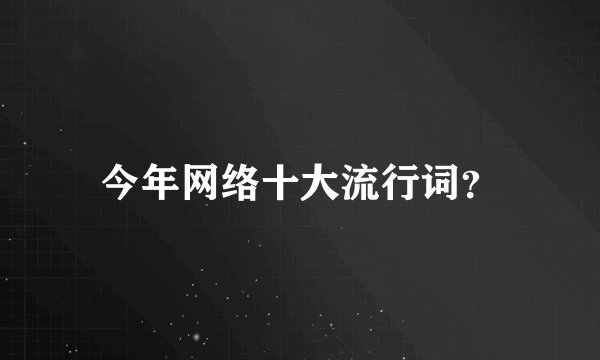 今年网络十大流行词？