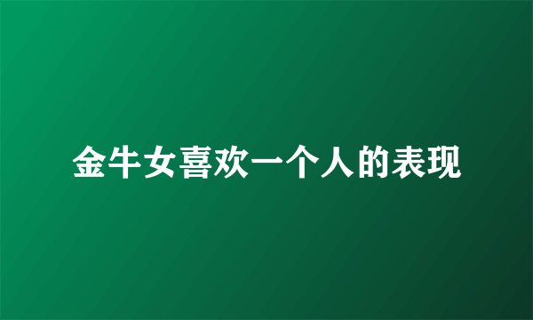 金牛女喜欢一个人的表现