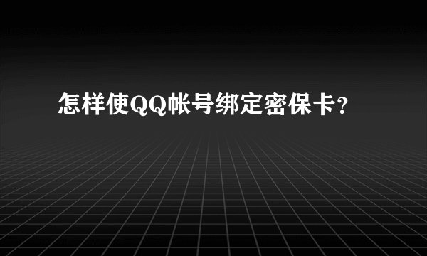 怎样使QQ帐号绑定密保卡？