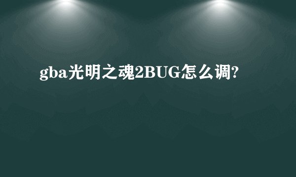 gba光明之魂2BUG怎么调?