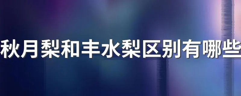 秋月梨和丰水梨区别有哪些