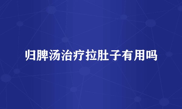 归脾汤治疗拉肚子有用吗