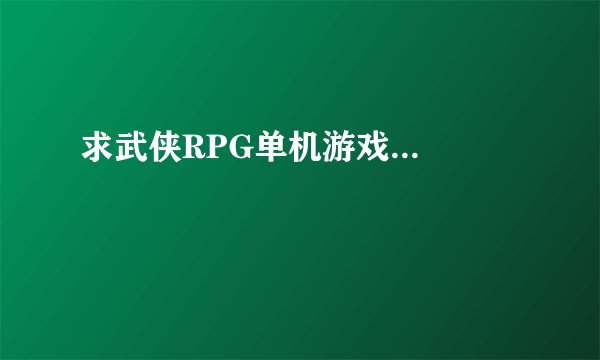 求武侠RPG单机游戏...