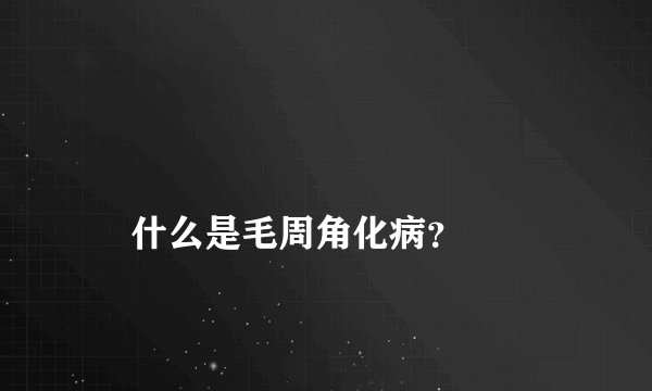 
    什么是毛周角化病？
  