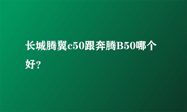 长城腾翼c50跟奔腾B50哪个好？