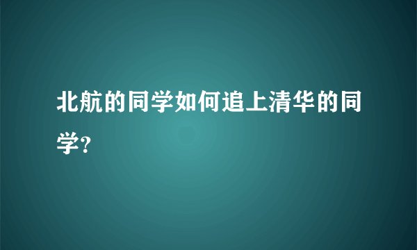 北航的同学如何追上清华的同学？