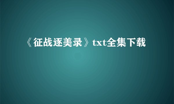 《征战逐美录》txt全集下载