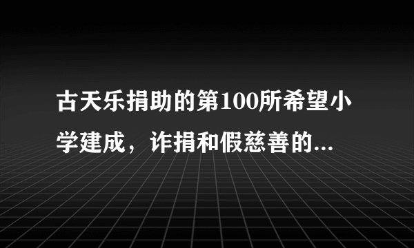 古天乐捐助的第100所希望小学建成，诈捐和假慈善的明星会脸红吗？