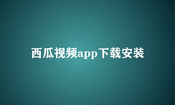 西瓜视频app下载安装