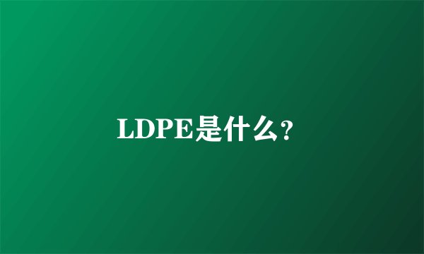 LDPE是什么？