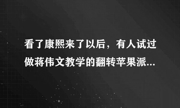 看了康熙来了以后，有人试过做蒋伟文教学的翻转苹果派？好不好操作呢？