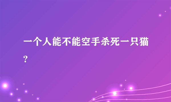 一个人能不能空手杀死一只猫？