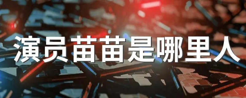 演员苗苗是哪里人 苗苗个人介绍