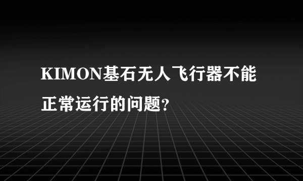 KIMON基石无人飞行器不能正常运行的问题？