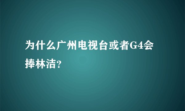 为什么广州电视台或者G4会捧林洁？