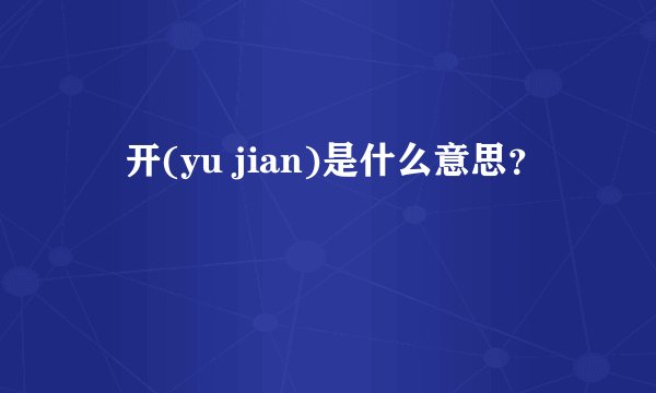 迃开(yu jian)是什么意思？