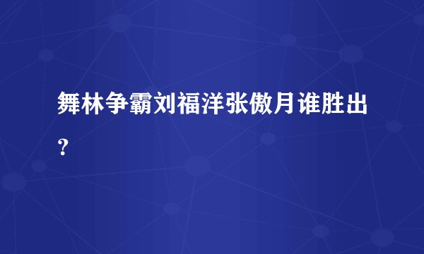 舞林争霸刘福洋张傲月谁胜出？