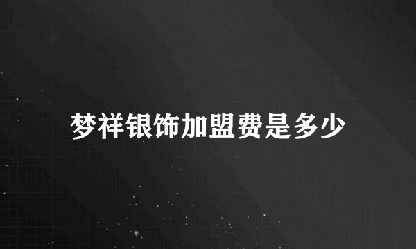 梦祥银饰加盟费是多少