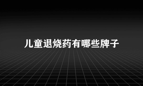 儿童退烧药有哪些牌子