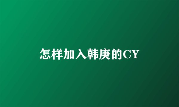 怎样加入韩庚的CY