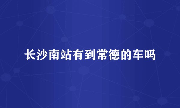 长沙南站有到常德的车吗