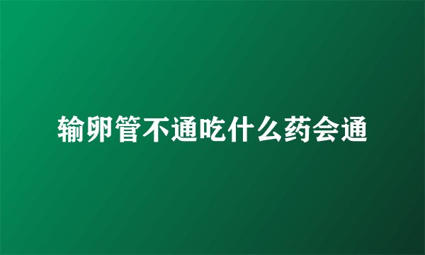 输卵管不通吃什么药会通