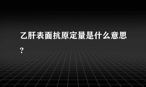 乙肝表面抗原定量是什么意思？