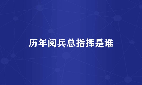 历年阅兵总指挥是谁